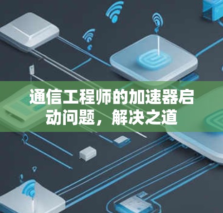 通信工程师的加速器启动问题，解决之道