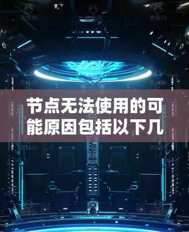 节点无法使用的可能原因包括以下几点