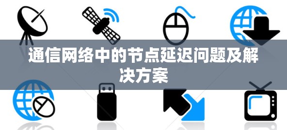 通信网络中的节点延迟问题及解决方案