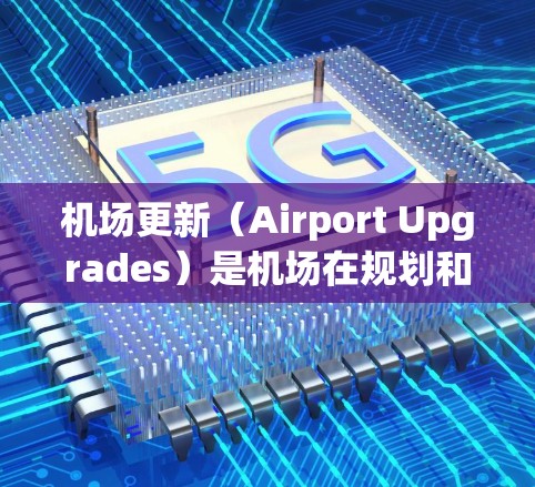 机场更新（Airport Upgrades）是机场在规划和运营过程中进行的重要调整和改进工作，旨在提升机场的运营效率、服务质量以及旅客体验。以下是一些机场更新的基本教程和步骤，供你参考
