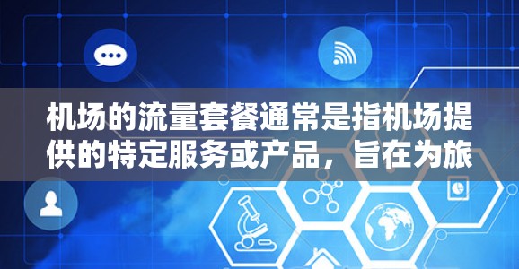 机场的流量套餐通常是指机场提供的特定服务或产品，旨在为旅客提供便利的网络支持。以下是一些可能的机场流量套餐及其特点