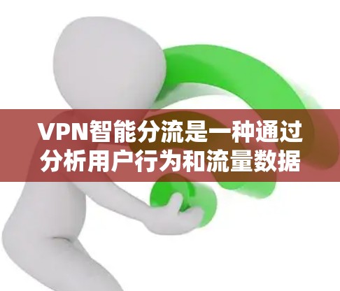 VPN智能分流是一种通过分析用户行为和流量数据，动态调整流量分配的技术，旨在优化用户体验、提高网络性能和保护数据安全。以下是该技术的详细解释