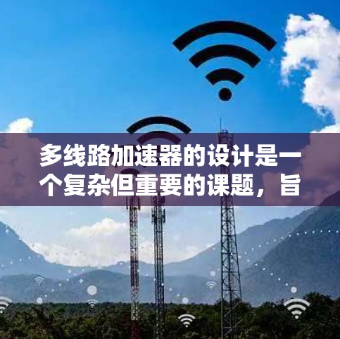 多线路加速器的设计是一个复杂但重要的课题，旨在提高加速效果和效率。以下是多线路加速器设计的主要步骤和要点