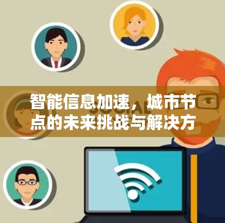 智能信息加速,城市节点的未来挑战与解决方案 智能信息加速,城市节点的未来挑战与解决方案