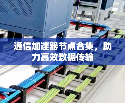 通信加速器节点合集,助力高效数据传输 通信加速器节点合集,助力高效数据传输