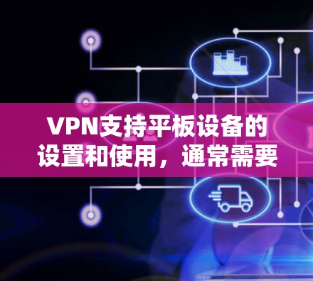 VPN支持平板设备的设置和使用，通常需要遵循以下步骤和方法。以下是一个详细的指南，帮助您理解和操作VPN在平板上的使用