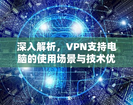 深入解析，VPN支持电脑的使用场景与技术优势