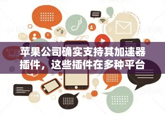 苹果公司确实支持其加速器插件，这些插件在多种平台上优化代码以提高运行速度。以下是关于苹果加速器插件的详细信息