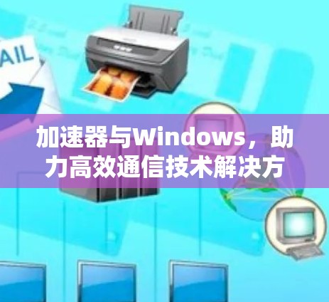 加速器与Windows，助力高效通信技术解决方案