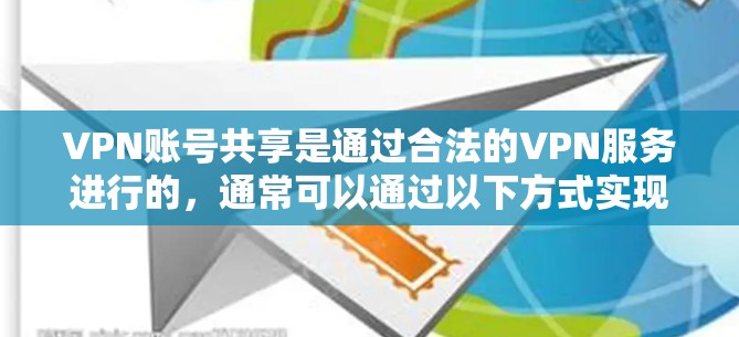 VPN账号共享是通过合法的VPN服务进行的，通常可以通过以下方式实现