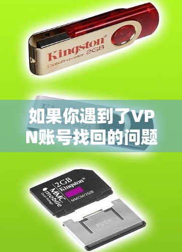 如果你遇到了VPN账号找回的问题,以下是一个详细的步骤指南,帮助你解决问题 如果你遇到了VPN账号找回的问题,以下是一个详细的步骤指南,帮助你解决问题