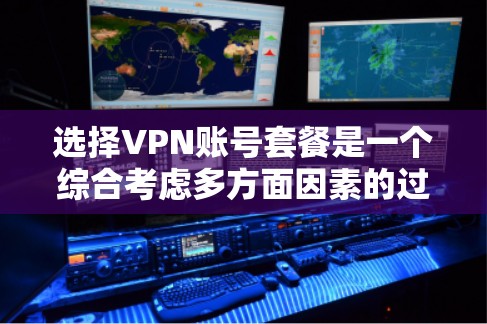 选择VPN账号套餐是一个综合考虑多方面因素的过程,以下是一个有条理的总结和建议 选择VPN账号套餐是一个综合考虑多方面因素的过程,以下是一个有条理的总结和建议