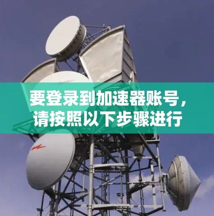 要登录到加速器账号，请按照以下步骤进行