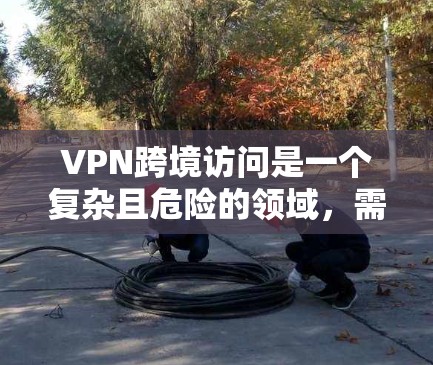 VPN跨境访问是一个复杂且危险的领域,需要谨慎考虑其使用场景和法律后果。以下是一些关键点,帮助您更好地理解和管理这一过程 VPN跨境访问是一个复杂且危险的领域,需要谨慎考虑其使用场景和法律后果。以下是一些关键点,帮助您更好地理解和管理这一过程