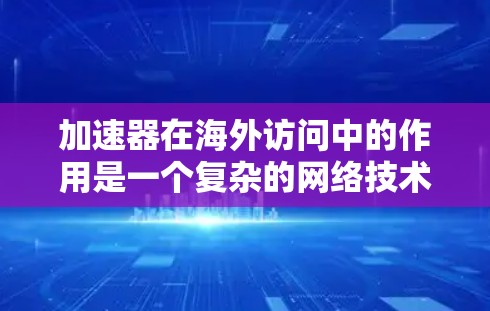 加速器在海外访问中的作用是一个复杂的网络技术问题，涉及防火墙、流量控制和安全配置等多个方面。以下是对加速器海外访问的详细总结