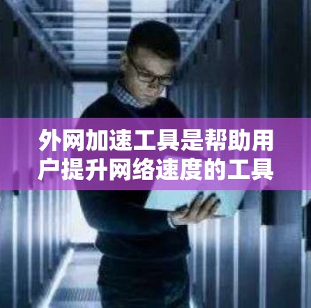 外网加速工具是帮助用户提升网络速度的工具，通常包括浏览器加速器、缓存管理工具、网站过滤器和云存储工具等。以下是一些常见的外网加速工具及其使用方法