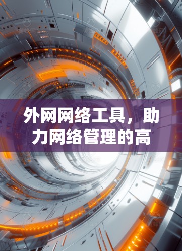 外网网络工具，助力网络管理的高效与便捷