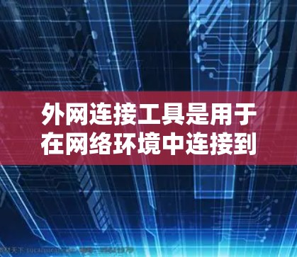 外网连接工具是用于在网络环境中连接到外部网络的软件或工具。以下是几种常见的外网连接工具及其功能