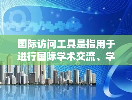 国际访问工具是指用于进行国际学术交流、学术研究、文化交流等的重要平台和系统。以下是一些常用的国际访问工具及其作用