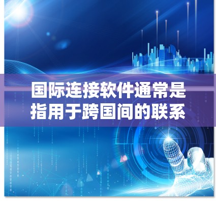 国际连接软件通常是指用于跨国间的联系工具，涵盖了多种功能和应用场景。以下是一些常见的国际连接软件及其特点
