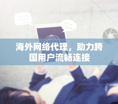 海外网络代理，助力跨国用户流畅连接