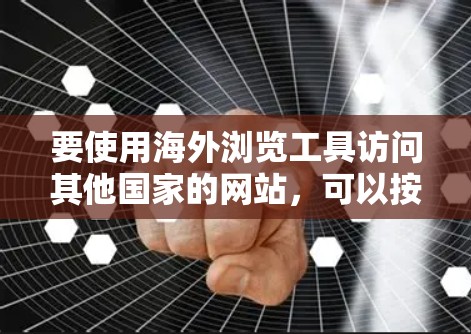 要使用海外浏览工具访问其他国家的网站，可以按照以下步骤进行