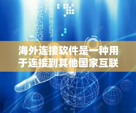 海外连接软件是一种用于连接到其他国家互联网设备的软件，帮助用户管理本地设备与国际设备的连接。以下是使用海外连接软件的步骤和方法