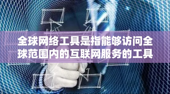 全球网络工具是指能够访问全球范围内的互联网服务的工具，旨在提供不同语言、地区和内容的访问。以下是一些常见的全球网络工具及其功能