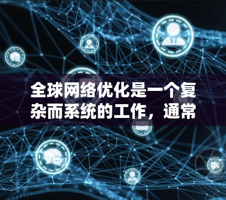 全球网络优化是一个复杂而系统的工作，通常涉及技术、战略和管理多个方面。以下是一个全面的全球网络优化指南，涵盖关键步骤和概念