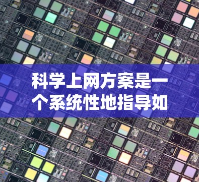 科学上网方案是一个系统性地指导如何设置和使用科学上网功能的步骤指南。以下是一个详细且全面的科学上网方案，帮助你顺利配置科学上网功能
