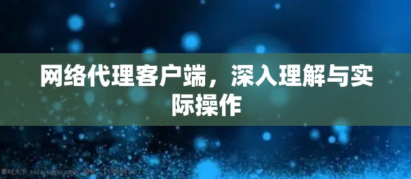 网络代理客户端，深入理解与实际操作