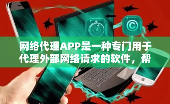 网络代理APP是一种专门用于代理外部网络请求的软件，帮助用户连接到外部网络，处理各种网络相关的任务。以下是对网络代理APP的详细分析
