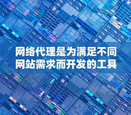 网络代理是为满足不同网站需求而开发的工具，分为本地代理和远程代理两大类，各自具有不同的功能和应用场景。以下是对这些代理的详细介绍