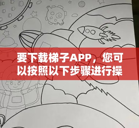 要下载梯子APP，您可以按照以下步骤进行操作