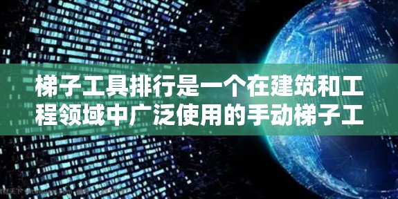 梯子工具排行是一个在建筑和工程领域中广泛使用的手动梯子工具，它们主要用于梯子操作。以下是对梯子工具排行的详细分析