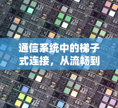 通信系统中的梯子式连接,从流畅到安全的探索 通信系统中的梯子式连接,从流畅到安全的探索