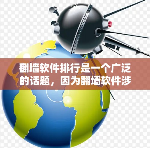 翻墙软件排行是一个广泛的话题，因为翻墙软件涉及网络安全和信息安全。以下是一些常见的翻墙软件推荐，供您参考
