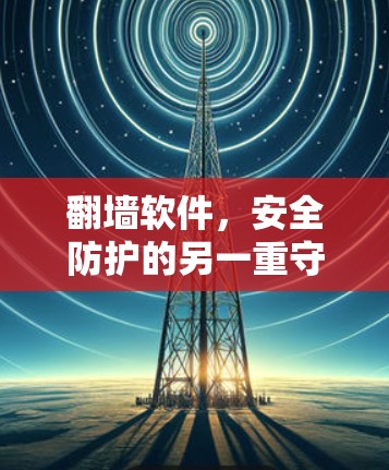 翻墙软件，安全防护的另一重守护