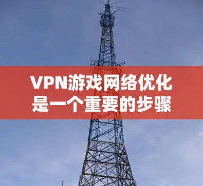 VPN游戏网络优化是一个重要的步骤，可以帮助你获得更流畅的体验。以下是一些详细的步骤，帮助你优化VPN网络