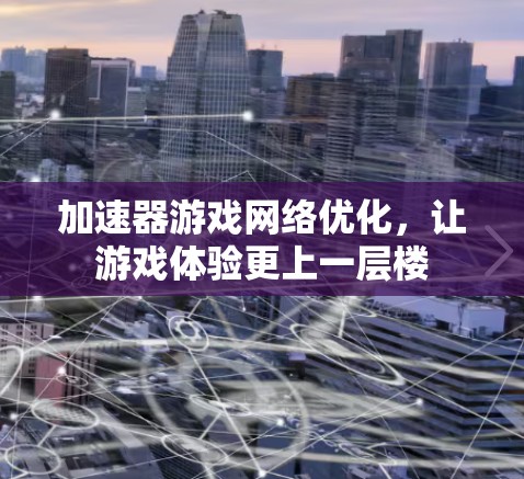 加速器游戏网络优化，让游戏体验更上一层楼