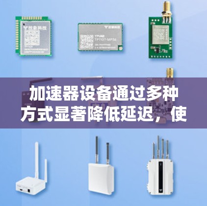 加速器设备通过多种方式显著降低延迟，使其在处理任务时效率提升。具体来说，加速器设备可能采用以下方法