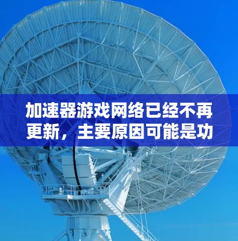 加速器游戏网络已经不再更新，主要原因可能是功能覆盖了 accelerate framework 的所有可能需求，或者功能已经被其他工具取代。以下是对加速器的分析和建议
