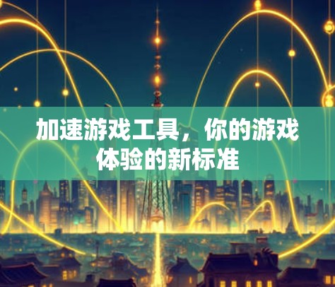 加速游戏工具，你的游戏体验的新标准