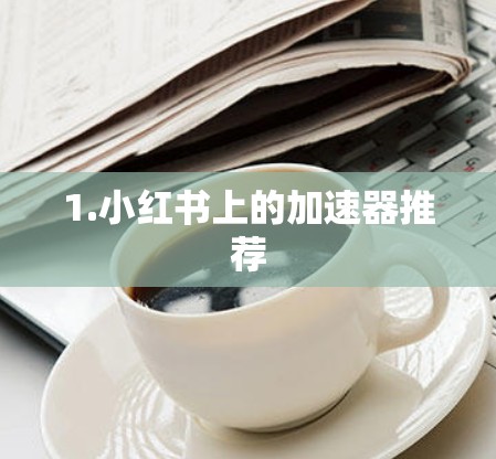 1.小红书上的加速器推荐 1.小红书上的加速器推荐
