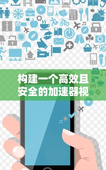 构建一个高效且安全的加速器视频工具需要综合考虑多方面的因素，以下是一个逐步的构建过程