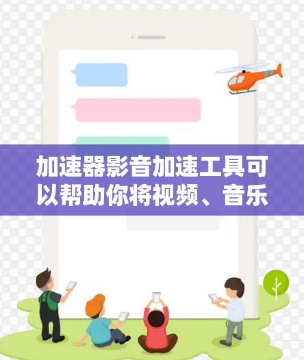 加速器影音加速工具可以帮助你将视频、音乐或文件加速，使其在更短的时间内轻松运行。以下是一些常用的加速器和工具，你可以根据自己的需求和情况选择合适的