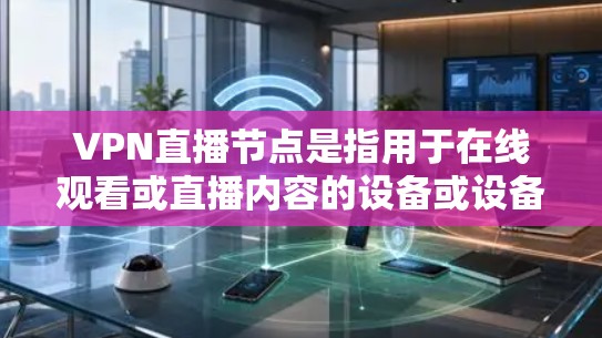 VPN直播节点是指用于在线观看或直播内容的设备或设备组，通常与VPN服务器或点对点（P2P）协议相连。这些节点需要具备稳定的网络连接和加密传输功能，以确保视频内容的实时传输和安全性