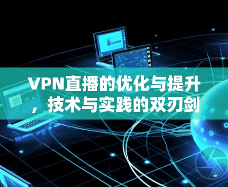 VPN直播的优化与提升，技术与实践的双刃剑
