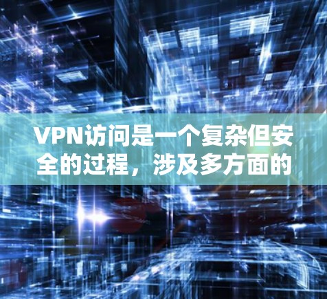VPN访问是一个复杂但安全的过程，涉及多方面的技术知识和技能。以下是一个详细的指南，帮助您理解和操作VPN访问