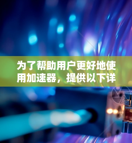 为了帮助用户更好地使用加速器,提供以下详细解决方案 为了帮助用户更好地使用加速器,提供以下详细解决方案